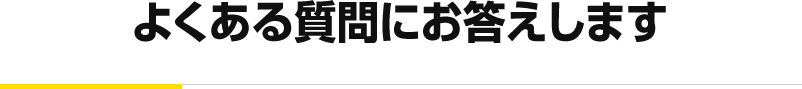 よくある質問にお答えします