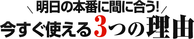 明日の本番に間に合う！今すぐ使える3つの理由