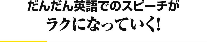 だんだん英語でのスピーチが ラクになっていく！