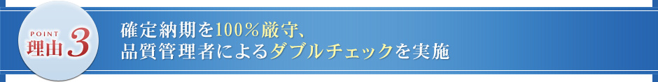 確定納期を100％厳守、品質管理者によるダブルチェックを実施