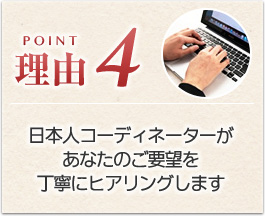 日本人コーディネーターがあなたのご要望を丁寧にヒアリングします