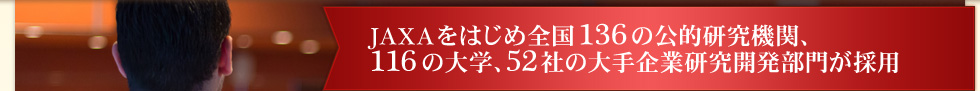 ＪＡＸＡをはじめ全国136の公的研究機関、116の大学、52社の大手企業研究開発部門が採用